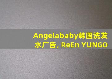 Angelababy韩国洗发水广告, ReEn YUNGO